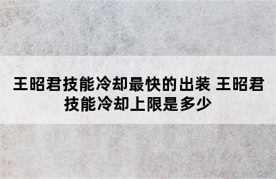 王昭君技能冷却最快的出装 王昭君技能冷却上限是多少